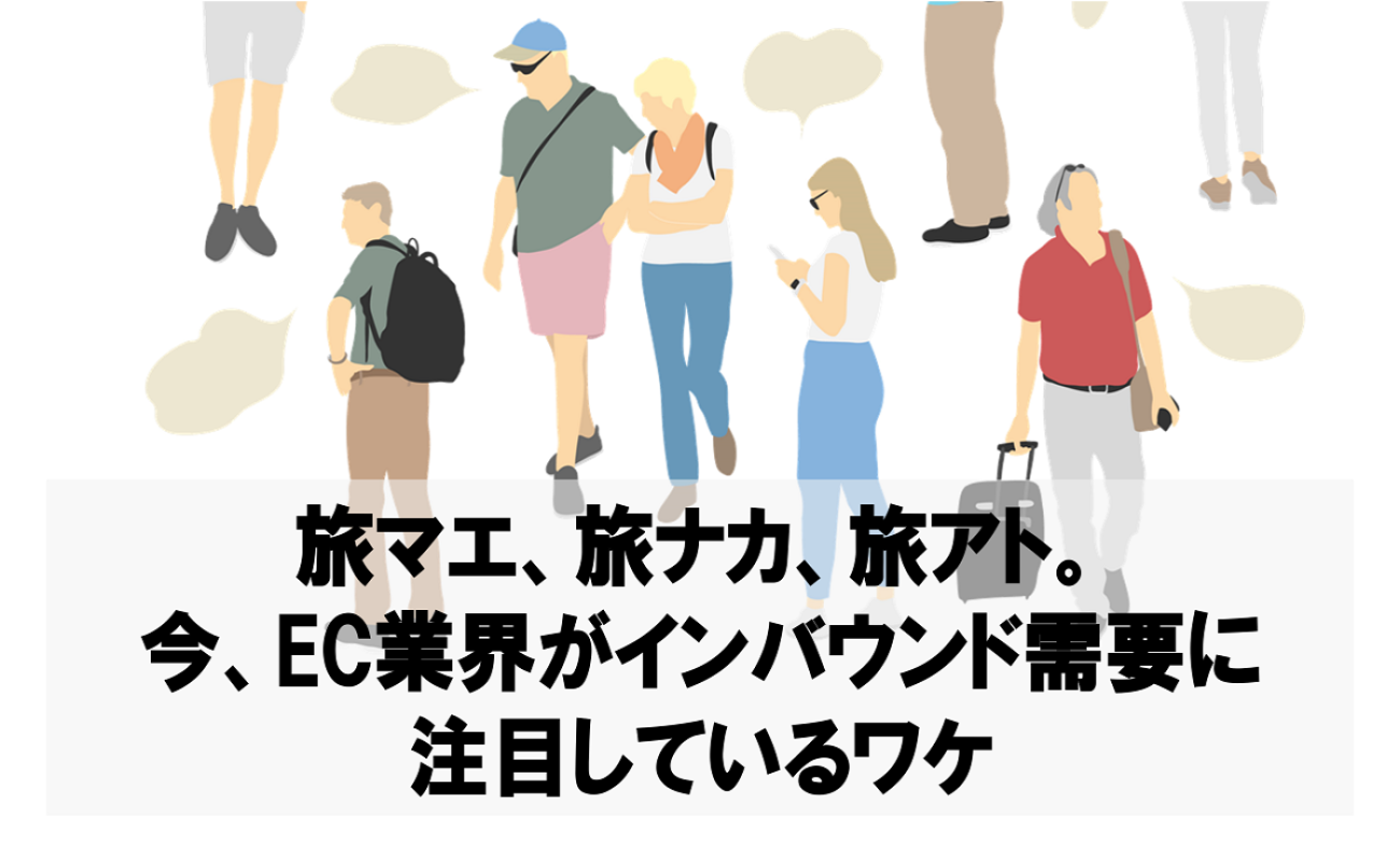 旅マエ、旅ナカ、旅アト。今、EC業界がインバウンド需要に注目しているワケ