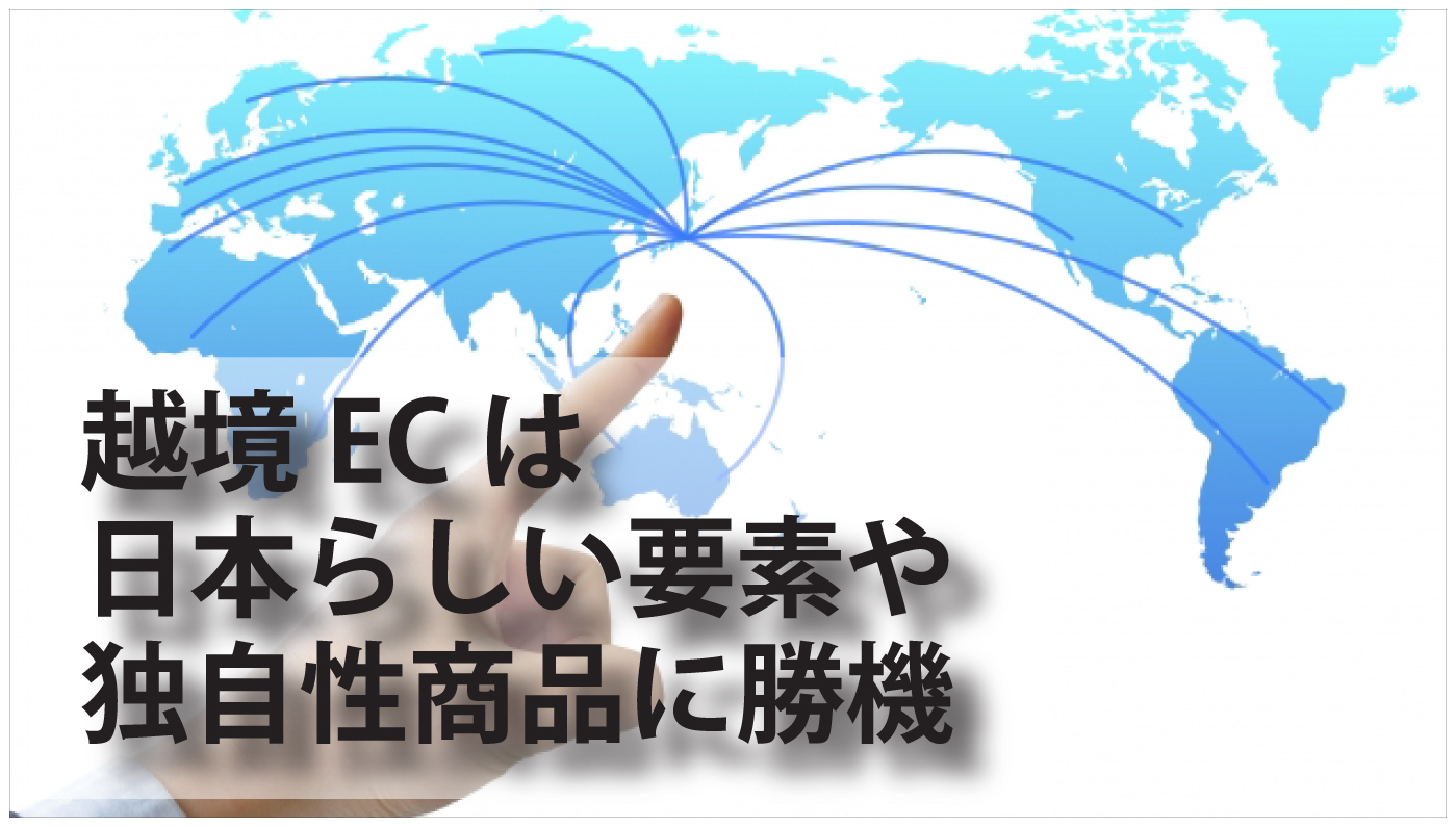 越境ECは日本らしい要素や独自性商品に勝機